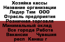 Хозяйка кассы › Название организации ­ Лидер Тим, ООО › Отрасль предприятия ­ Розничная торговля › Минимальный оклад ­ 1 - Все города Работа » Вакансии   . Чувашия респ.,Канаш г.